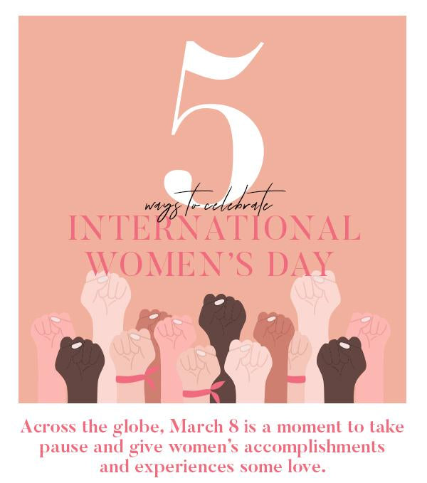 5 Ways to Celebrate International Women's Day